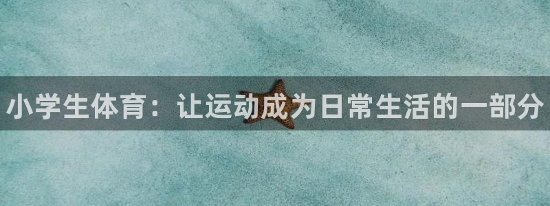 3377体育官方正版app集团官网网址：小学生体育：