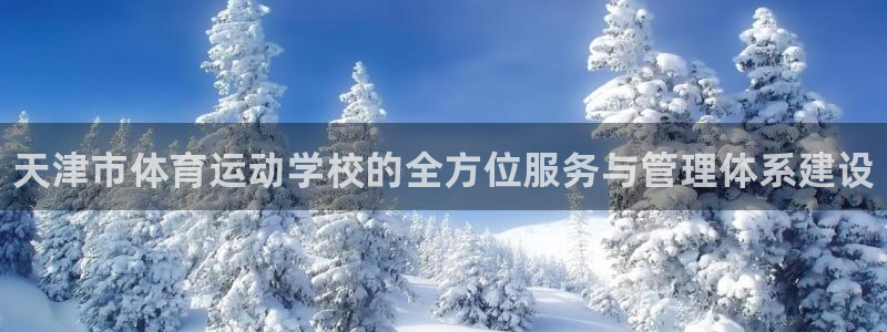 3377体育官方正版app集团官网网址：天津市体育运动学校的