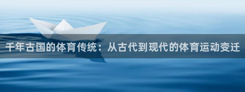 3377体育官方正版app娱乐：千年古国的体育传统：从古代到