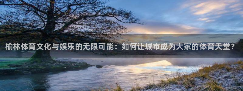 3377体育官网下载招商电话地址：榆林体育文化与娱乐的无限可