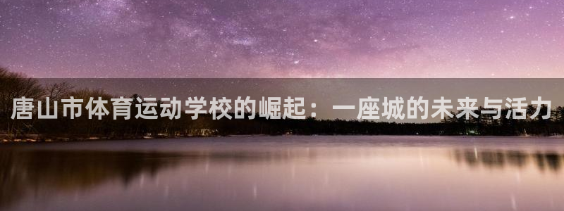 3377体育官网下载招商电话号码查询：唐山市体育运动学校的崛