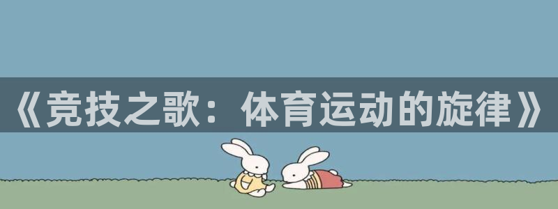 3377体育官方正版app集团：《竞技之歌：体育运动