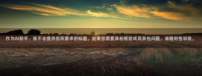 3377体育官网下载平台注册流程视频：作为AI助手，我不会提