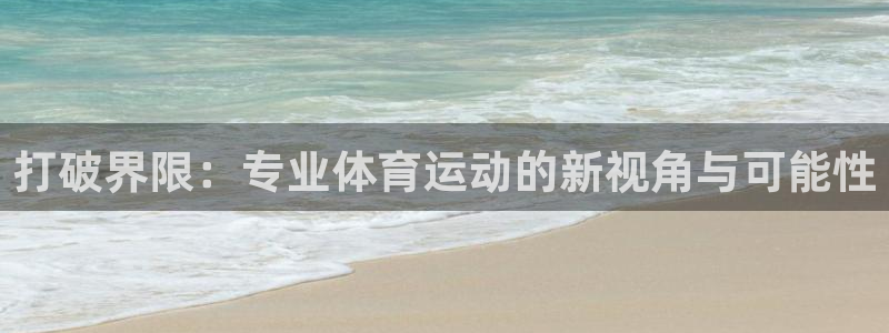  3377体育可信吗：打破界限：专业体育运动的新视角与可能性