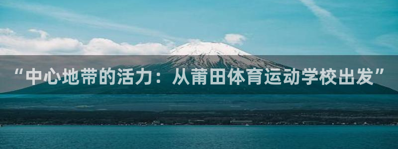  3377体育在哪个国家运营：“中心地带的活力：从莆田体育运动